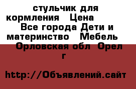 стульчик для кормления › Цена ­ 1 000 - Все города Дети и материнство » Мебель   . Орловская обл.,Орел г.